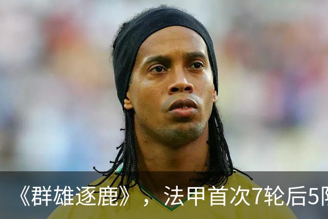 《群雄逐鹿》，法甲首次7轮后5队14分领跑，里昂榜首PSG第二