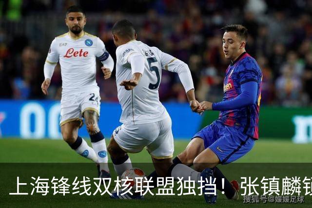 上海锋线双核联盟独挡！张镇麟锁死小外攻守齐爆，李弘权万金油！