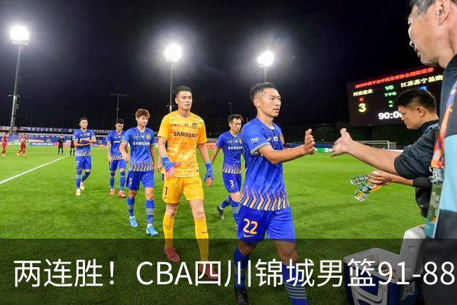 两连胜！CBA四川锦城男篮91-88力擒“东北虎”吉林
