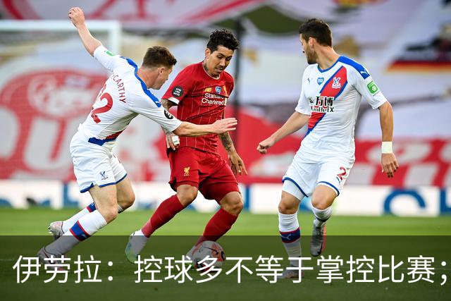伊劳拉：控球多不等于掌控比赛；不会考虑去激怒切尔西球员