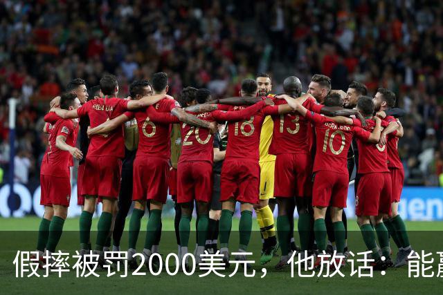 假摔被罚2000美元，他放话：能赢球我还摔