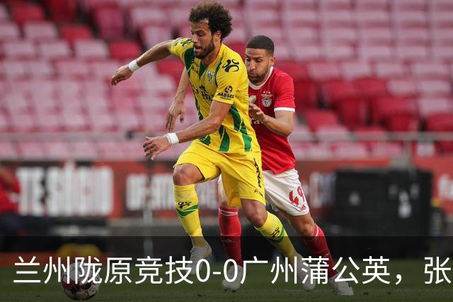 兰州陇原竞技0-0广州蒲公英，张昊错失良机