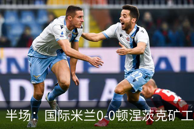 半场：国际米兰0-0顿涅茨克矿工，恰尔汗奥卢造险