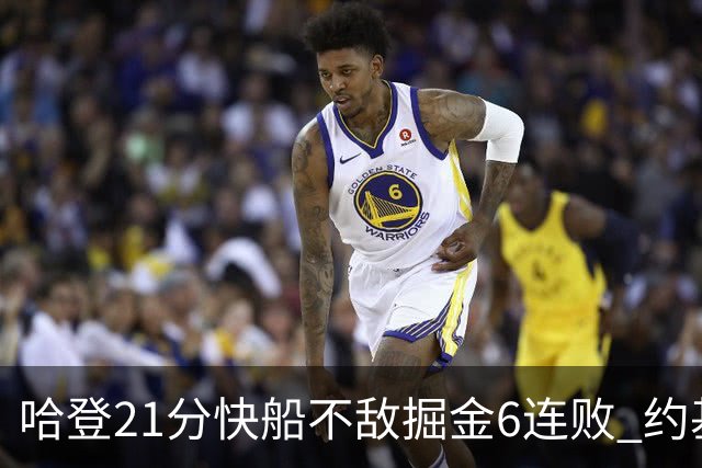 哈登21分快船不敌掘金6连败 约基奇砍32+16+9