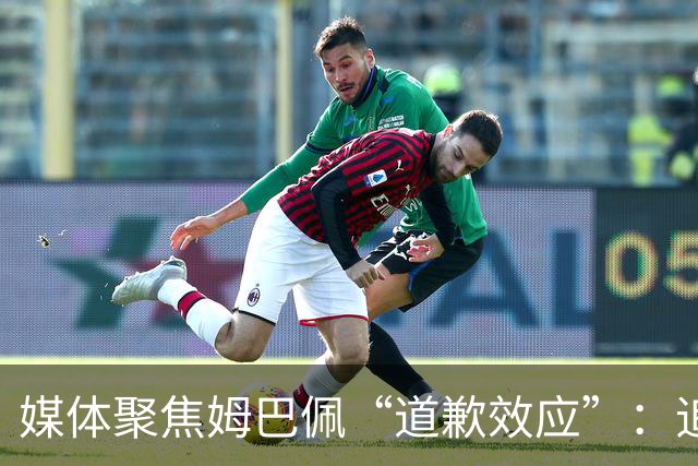 媒体聚焦姆巴佩“道歉效应”：追踪止损速度与后续代价