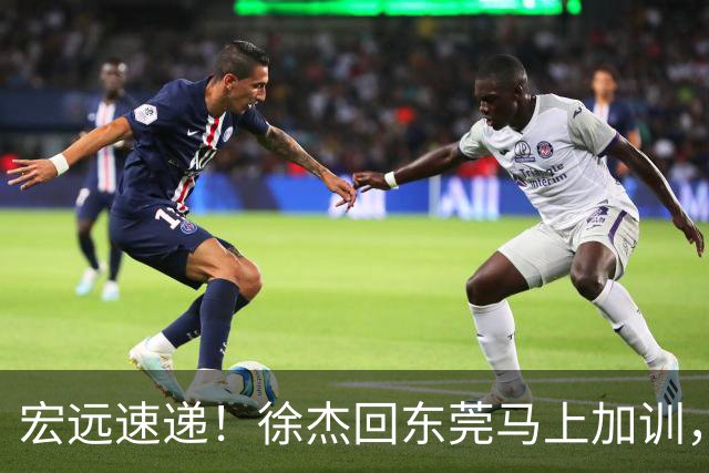 宏远速递！徐杰回东莞马上加训，徐昕归家心切，周鹏发声鼓励球队