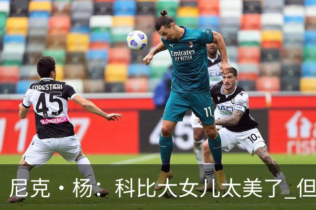 尼克·杨：科比大女儿太美了 但我绝不允许我孩子穿着丁字裤走秀