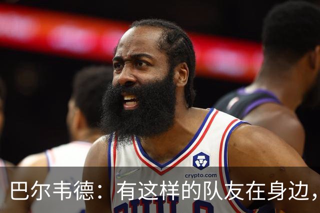 巴尔韦德：有这样的队友在身边，我愿意忍痛坚持比赛