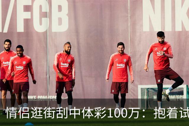 情侣逛街刮中体彩100万：抱着试试手气的心态