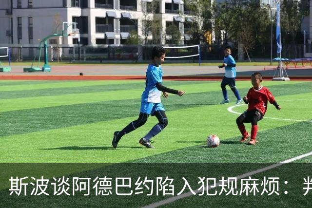斯波谈阿德巴约陷入犯规麻烦：判罚令人沮丧 他配得上尊重