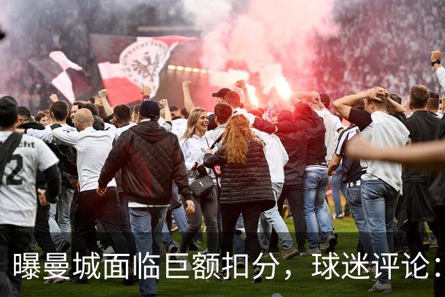 曝曼城面临巨额扣分，球迷评论：力度不够，每个赛季都扣才公平