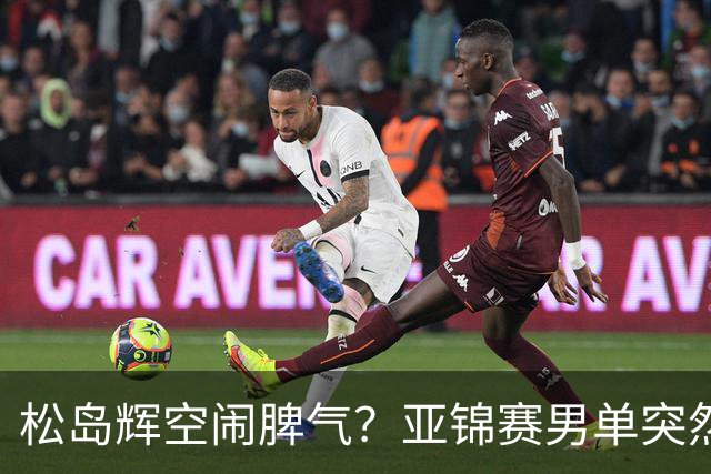 松岛辉空闹脾气？亚锦赛男单突然退赛原因曝光！混双决赛与国乒争金牌
