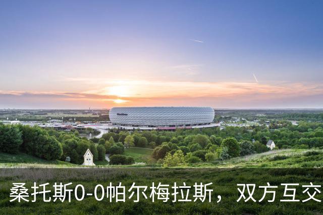 桑托斯0-0帕尔梅拉斯，双方互交白卷