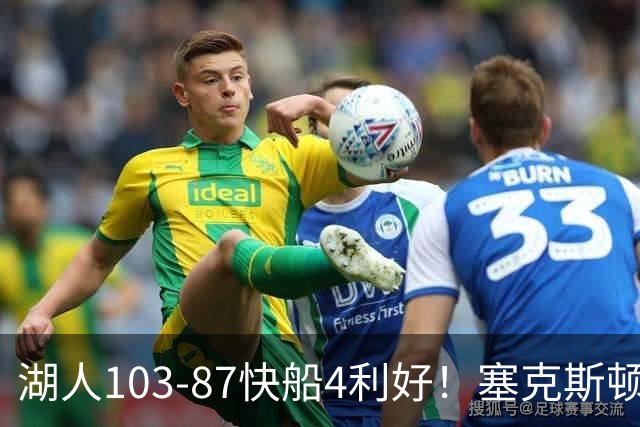湖人103-87快船4利好！塞克斯顿+格兰姆斯全展价值，防守也蜕变了