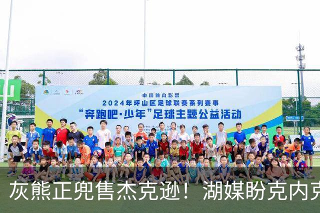 灰熊正兜售杰克逊！湖媒盼克内克特+次轮换他 扫洛城内线轮转软肋