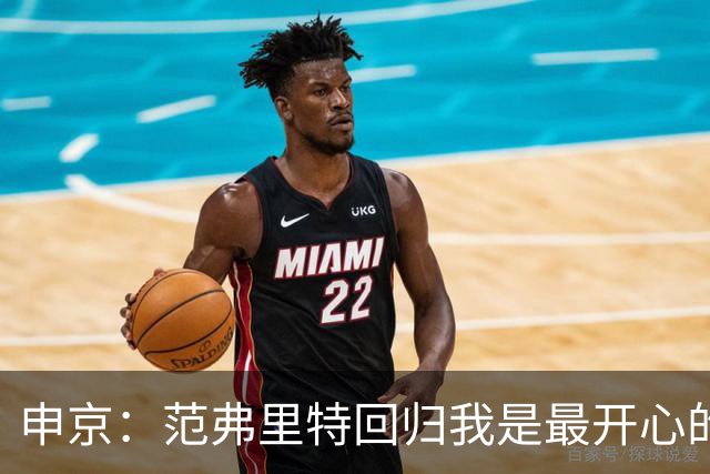 申京：范弗里特回归我是最开心的人 他能梳理进攻把大家凝聚起来
