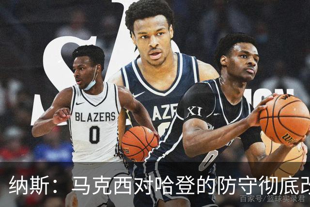 纳斯：马克西对哈登的防守彻底改变了比赛