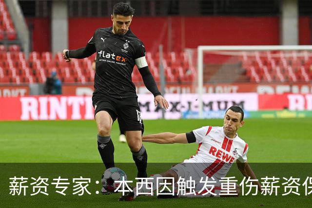 薪资专家：本西因触发重伤薪资保障 新赛季352万将全额保障