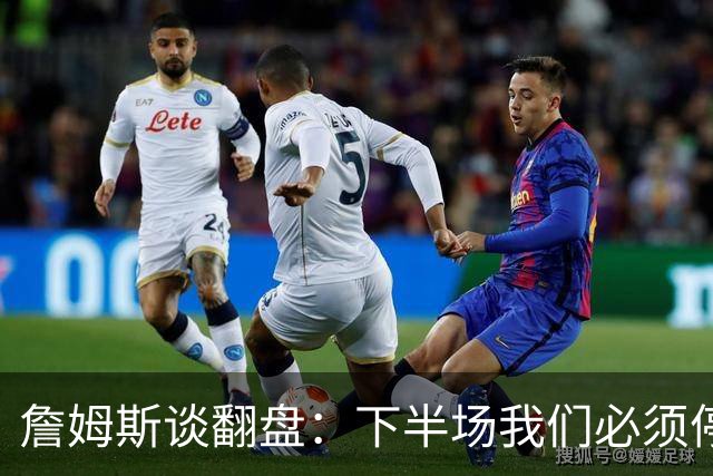 詹姆斯谈翻盘：下半场我们必须停止失误 同时在防守端更有侵略性
