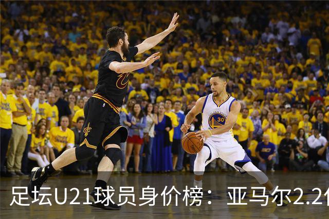 足坛U21球员身价榜：亚马尔2.2亿欧居首，迪奥曼德、杜埃前三