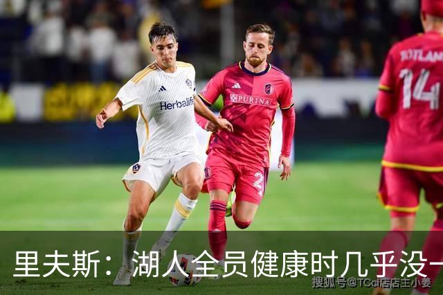 里夫斯：湖人全员健康时几乎没一起打过比赛 必须在磨合中争胜