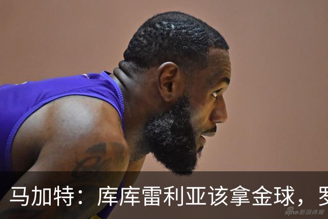 马加特：库库雷利亚该拿金球，罗德里、法比安排名二三位