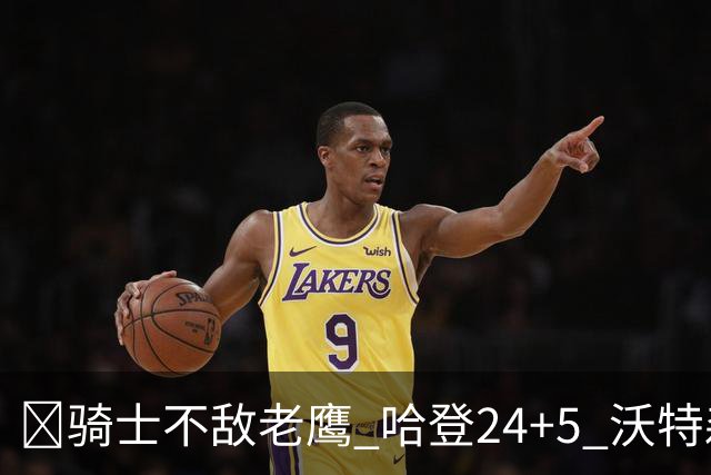 🏀骑士不敌老鹰 哈登24+5 沃特森8中1 奥孔武29+12