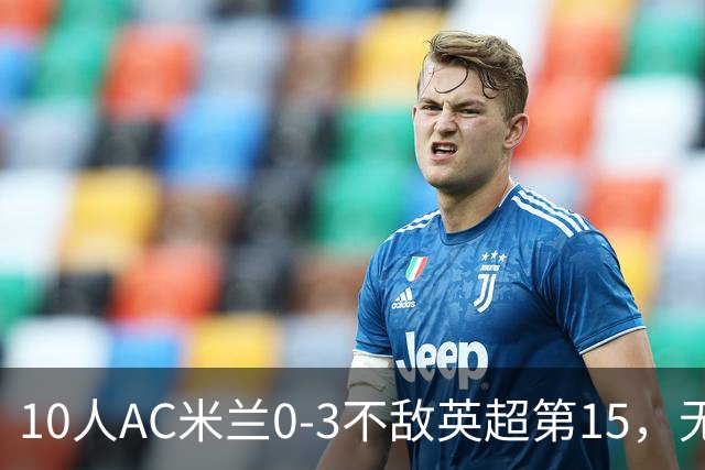 10人AC米兰0-3不敌英超第15，无缘欧联杯2连胜，迈尼昂染红遭驱逐