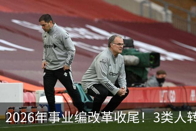 2026年事业编改革收尾！3类人转公务员，4类人转合同工或取消岗位
