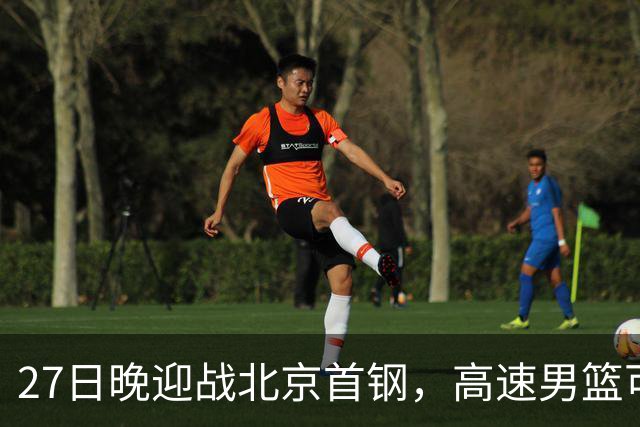 27日晚迎战北京首钢，高速男篮可否破除对手不败金身？