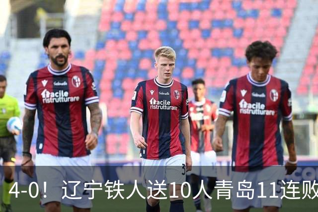 4-0！辽宁铁人送10人青岛11连败，安以恩双响，热菲尼奥世界波