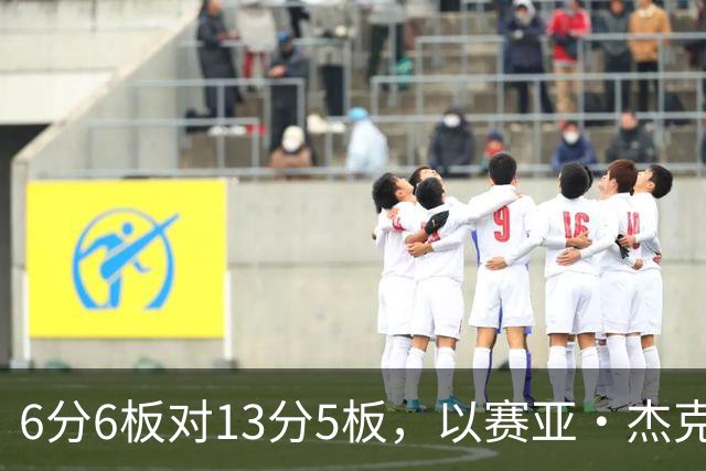 6分6板对13分5板，以赛亚·杰克逊承认状态下滑